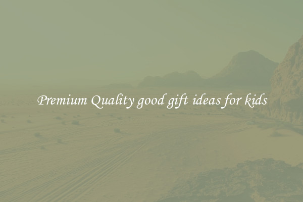 Premium Quality good gift ideas for kids