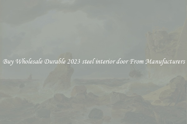 Buy Wholesale Durable 2023 steel interior door From Manufacturers