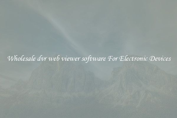 Wholesale dvr web viewer software For Electronic Devices