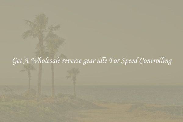 Get A Wholesale reverse gear idle For Speed Controlling