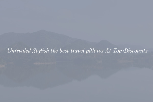 Unrivaled Stylish the best travel pillows At Top Discounts