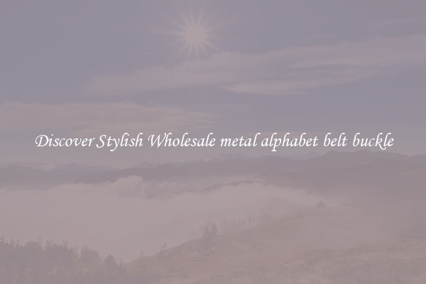 Discover Stylish Wholesale metal alphabet belt buckle