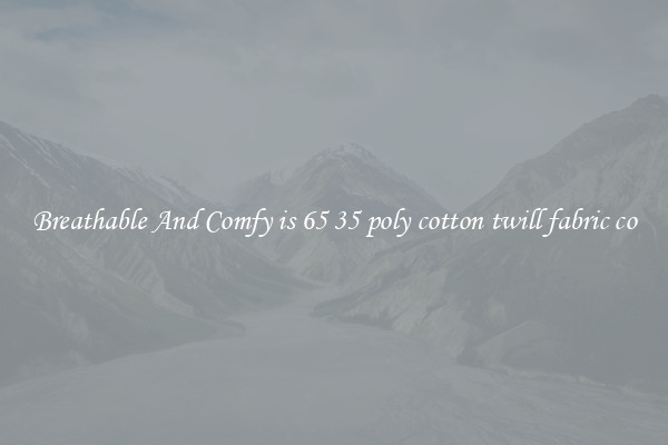 Breathable And Comfy is 65 35 poly cotton twill fabric co