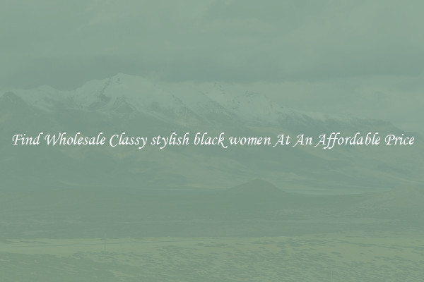 Find Wholesale Classy stylish black women At An Affordable Price
