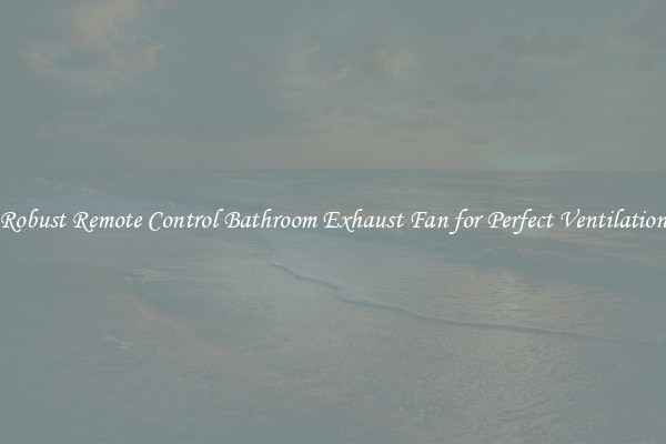 Robust Remote Control Bathroom Exhaust Fan for Perfect Ventilation