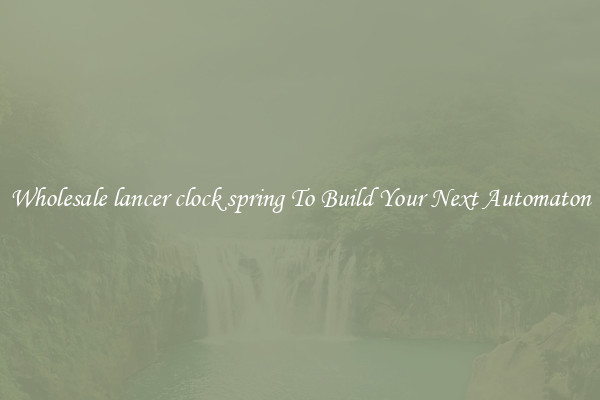 Wholesale lancer clock spring To Build Your Next Automaton
