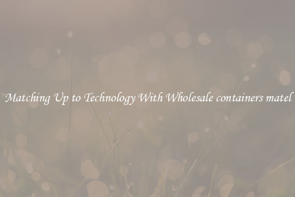 Matching Up to Technology With Wholesale containers matel
