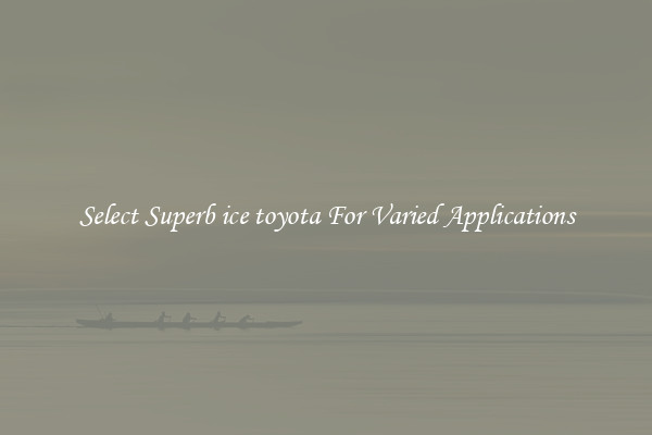 Select Superb ice toyota For Varied Applications