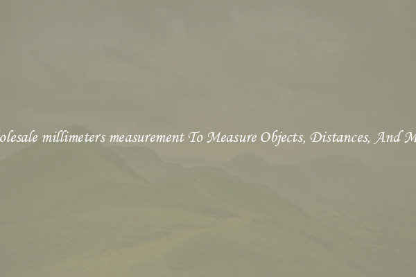 Wholesale millimeters measurement To Measure Objects, Distances, And More!