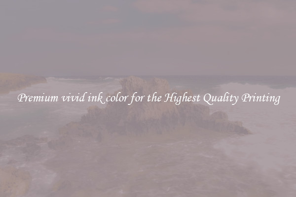 Premium vivid ink color for the Highest Quality Printing