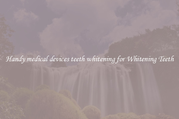 Handy medical devices teeth whitening for Whitening Teeth