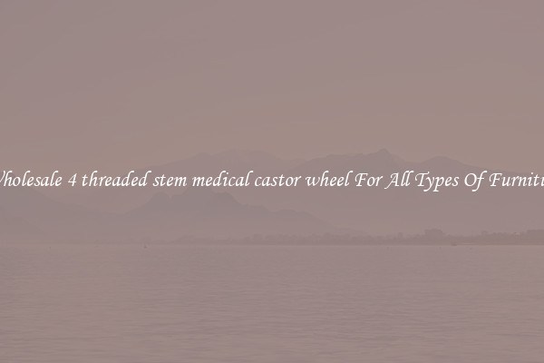 Wholesale 4 threaded stem medical castor wheel For All Types Of Furniture