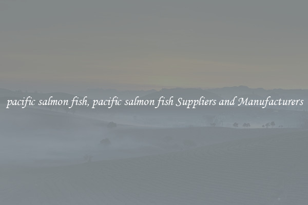 pacific salmon fish, pacific salmon fish Suppliers and Manufacturers