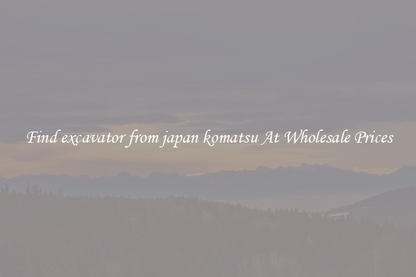 Find excavator from japan komatsu At Wholesale Prices