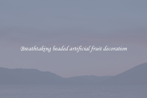 Breathtaking beaded artificial fruit decoration