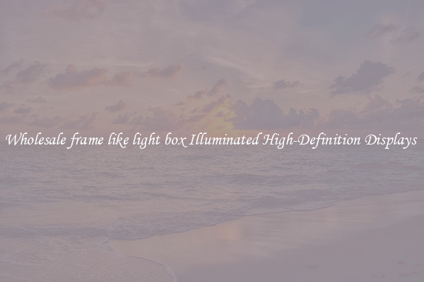 Wholesale frame like light box Illuminated High-Definition Displays 