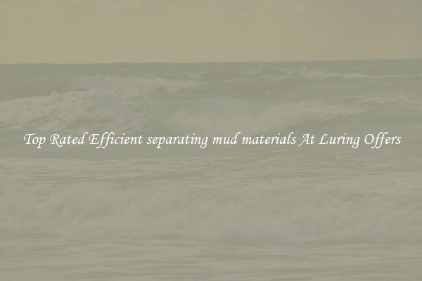 Top Rated Efficient separating mud materials At Luring Offers