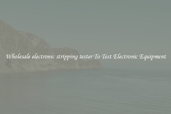 Wholesale electronic stripping tester To Test Electronic Equipment