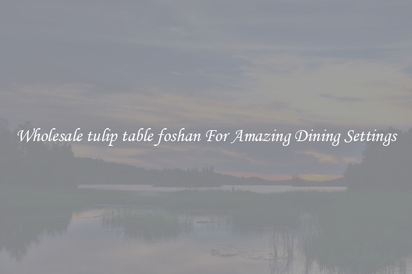 Wholesale tulip table foshan For Amazing Dining Settings