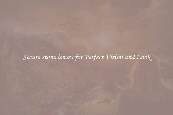 Secure stone lenses for Perfect Vision and Look