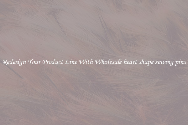 Redesign Your Product Line With Wholesale heart shape sewing pins