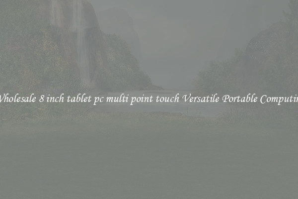 Wholesale 8 inch tablet pc multi point touch Versatile Portable Computing